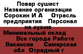 Повар-сушист › Название организации ­ Сорокин И.А. › Отрасль предприятия ­ Персонал на кухню › Минимальный оклад ­ 18 000 - Все города Работа » Вакансии   . Самарская обл.,Отрадный г.